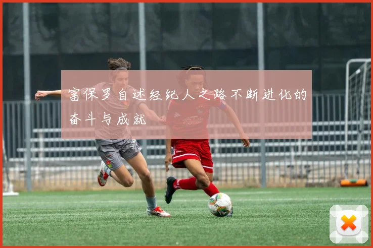 富保罗自述经纪人之路不断进化的奋斗与成就