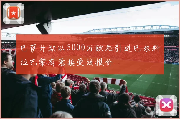巴萨计划以5000万欧元引进巴尔科拉巴黎有意接受该报价