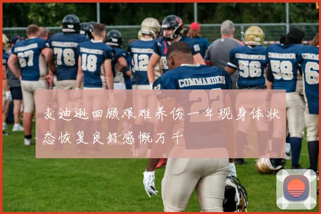 麦迪逊回顾艰难养伤一年现身体状态恢复良好感慨万千