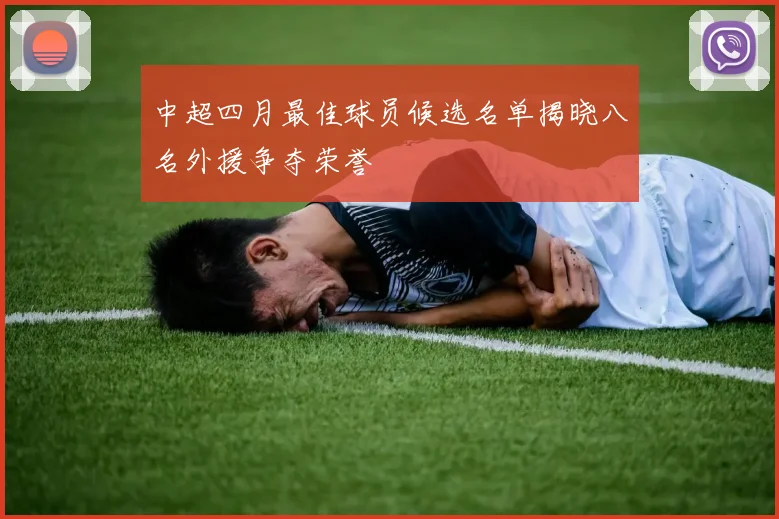 中超四月最佳球员候选名单揭晓八名外援争夺荣誉