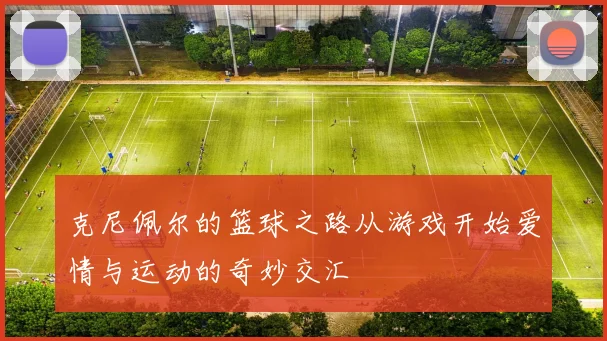 克尼佩尔的篮球之路从游戏开始爱情与运动的奇妙交汇